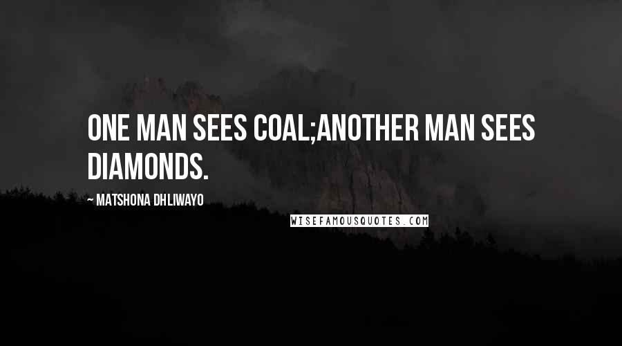 Matshona Dhliwayo Quotes: One man sees coal;another man sees diamonds.