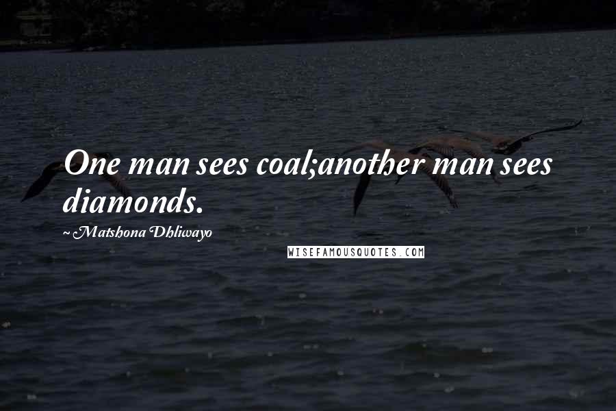 Matshona Dhliwayo Quotes: One man sees coal;another man sees diamonds.