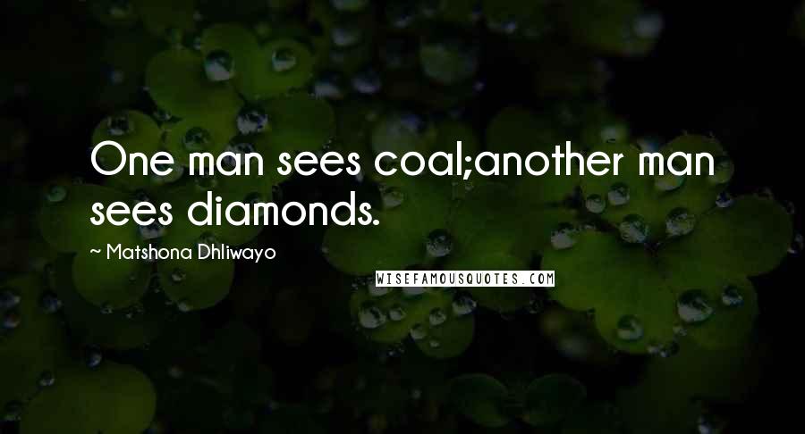 Matshona Dhliwayo Quotes: One man sees coal;another man sees diamonds.