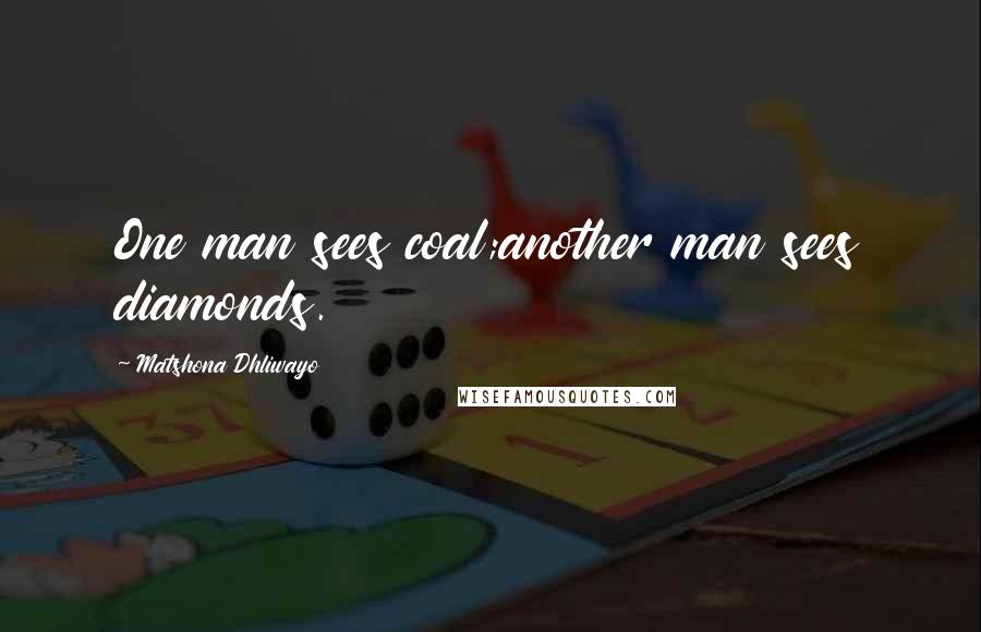 Matshona Dhliwayo Quotes: One man sees coal;another man sees diamonds.