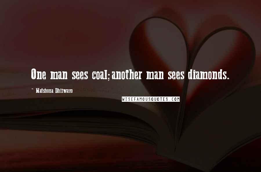 Matshona Dhliwayo Quotes: One man sees coal;another man sees diamonds.