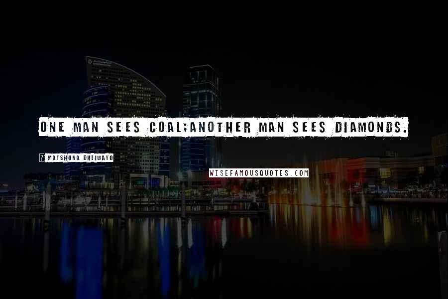 Matshona Dhliwayo Quotes: One man sees coal;another man sees diamonds.