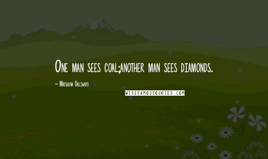 Matshona Dhliwayo Quotes: One man sees coal;another man sees diamonds.