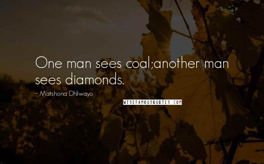 Matshona Dhliwayo Quotes: One man sees coal;another man sees diamonds.