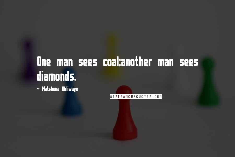 Matshona Dhliwayo Quotes: One man sees coal;another man sees diamonds.