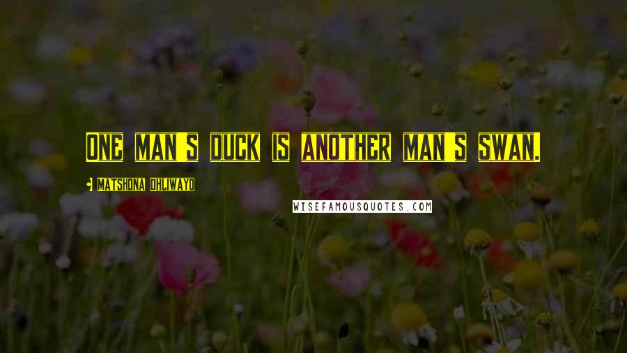 Matshona Dhliwayo Quotes: One man's duck is another man's swan.