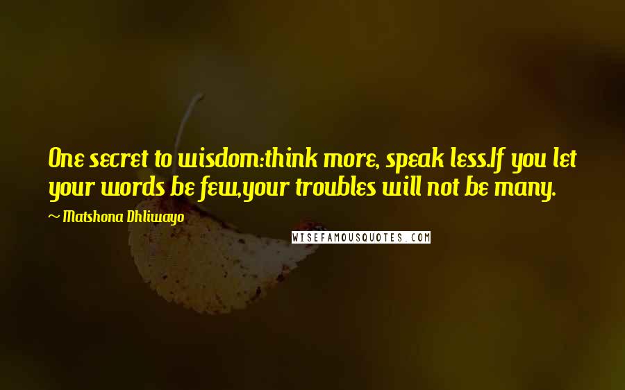 Matshona Dhliwayo Quotes: One secret to wisdom:think more, speak less.If you let your words be few,your troubles will not be many.