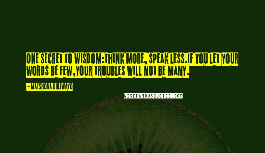 Matshona Dhliwayo Quotes: One secret to wisdom:think more, speak less.If you let your words be few,your troubles will not be many.