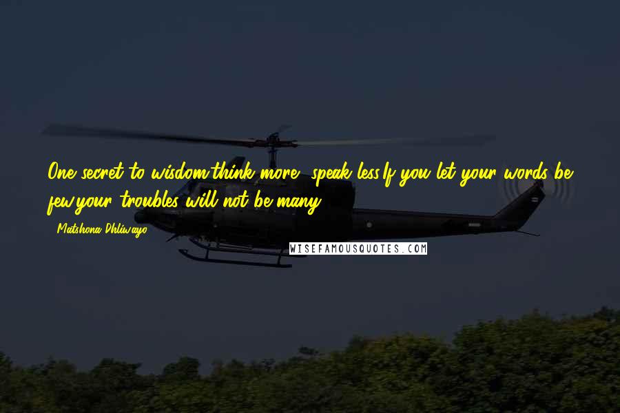 Matshona Dhliwayo Quotes: One secret to wisdom:think more, speak less.If you let your words be few,your troubles will not be many.