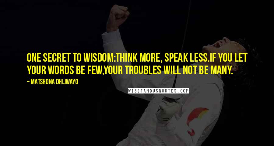 Matshona Dhliwayo Quotes: One secret to wisdom:think more, speak less.If you let your words be few,your troubles will not be many.