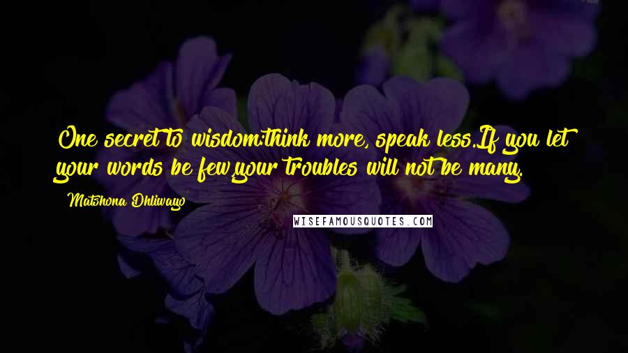 Matshona Dhliwayo Quotes: One secret to wisdom:think more, speak less.If you let your words be few,your troubles will not be many.