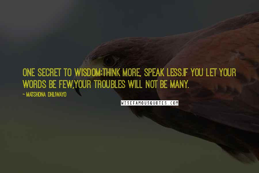 Matshona Dhliwayo Quotes: One secret to wisdom:think more, speak less.If you let your words be few,your troubles will not be many.