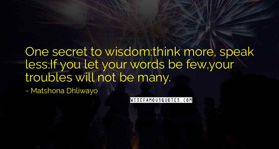 Matshona Dhliwayo Quotes: One secret to wisdom:think more, speak less.If you let your words be few,your troubles will not be many.