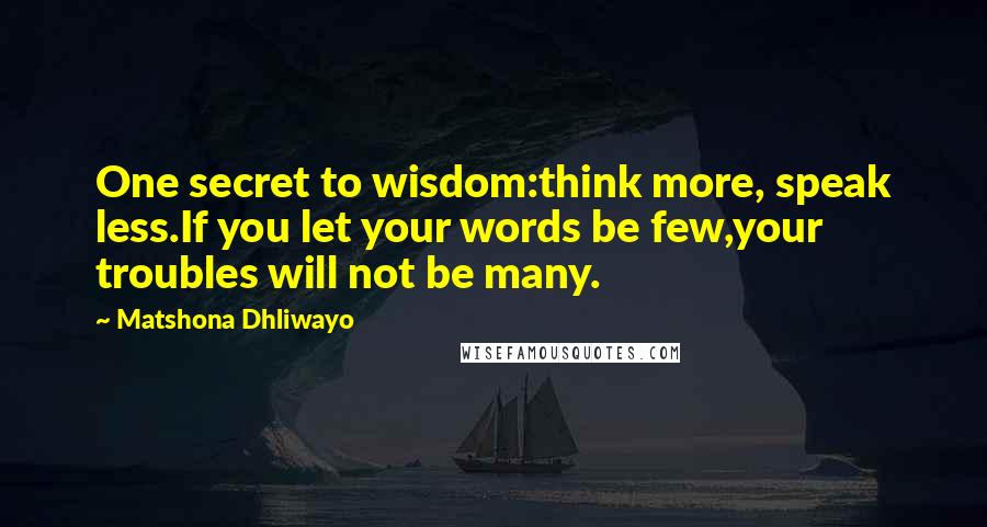 Matshona Dhliwayo Quotes: One secret to wisdom:think more, speak less.If you let your words be few,your troubles will not be many.