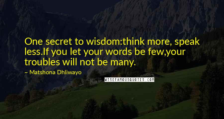 Matshona Dhliwayo Quotes: One secret to wisdom:think more, speak less.If you let your words be few,your troubles will not be many.