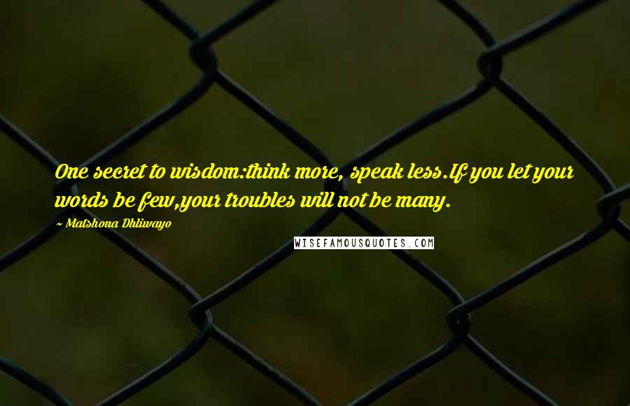 Matshona Dhliwayo Quotes: One secret to wisdom:think more, speak less.If you let your words be few,your troubles will not be many.