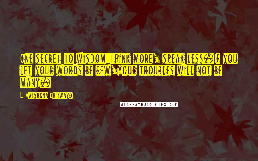 Matshona Dhliwayo Quotes: One secret to wisdom:think more, speak less.If you let your words be few,your troubles will not be many.