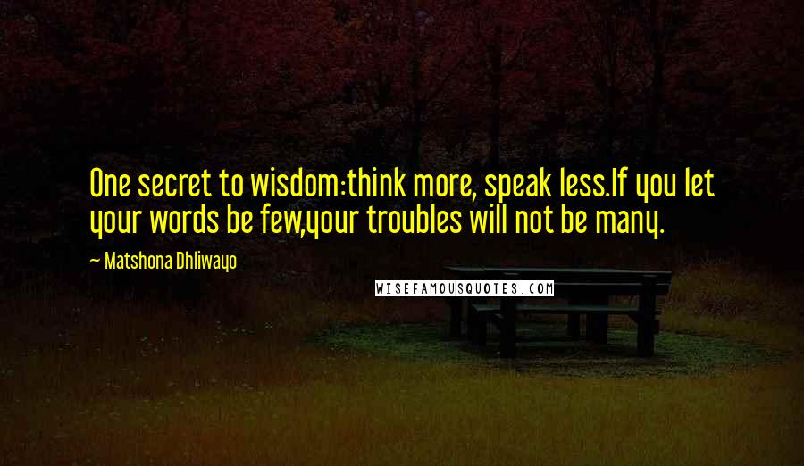 Matshona Dhliwayo Quotes: One secret to wisdom:think more, speak less.If you let your words be few,your troubles will not be many.