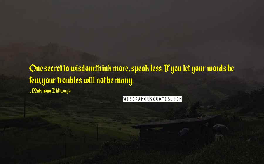 Matshona Dhliwayo Quotes: One secret to wisdom:think more, speak less.If you let your words be few,your troubles will not be many.