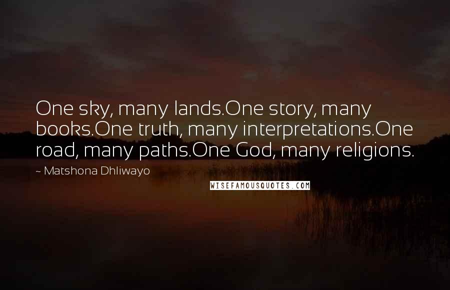 Matshona Dhliwayo Quotes: One sky, many lands.One story, many books.One truth, many interpretations.One road, many paths.One God, many religions.