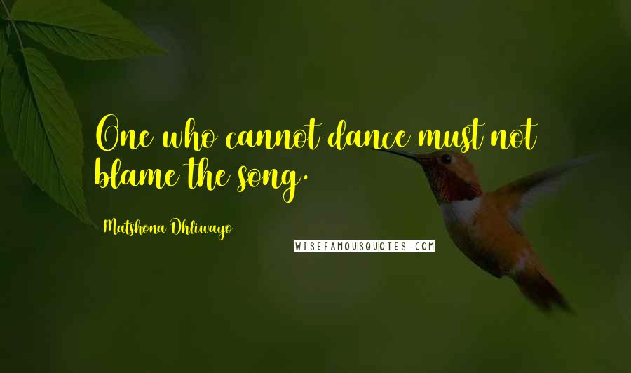 Matshona Dhliwayo Quotes: One who cannot dance must not blame the song.