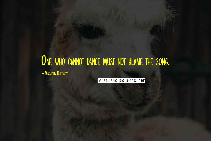 Matshona Dhliwayo Quotes: One who cannot dance must not blame the song.