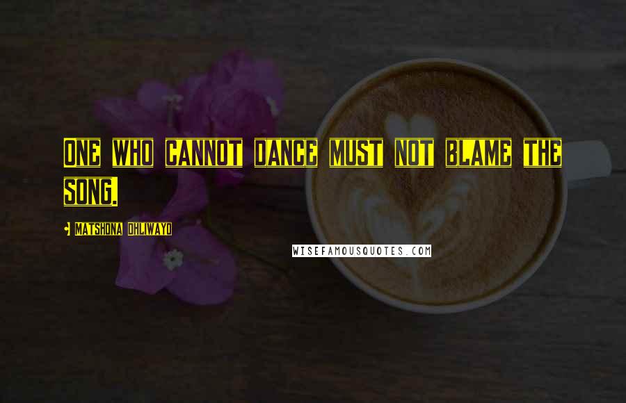 Matshona Dhliwayo Quotes: One who cannot dance must not blame the song.