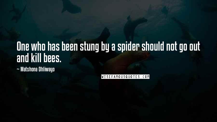 Matshona Dhliwayo Quotes: One who has been stung by a spider should not go out and kill bees.