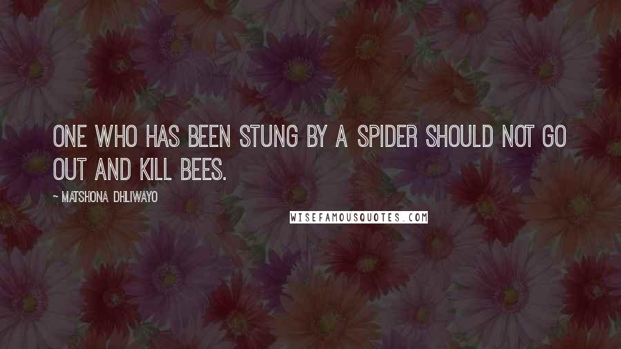 Matshona Dhliwayo Quotes: One who has been stung by a spider should not go out and kill bees.