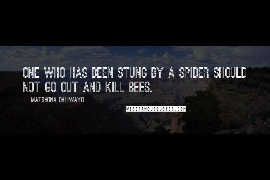 Matshona Dhliwayo Quotes: One who has been stung by a spider should not go out and kill bees.