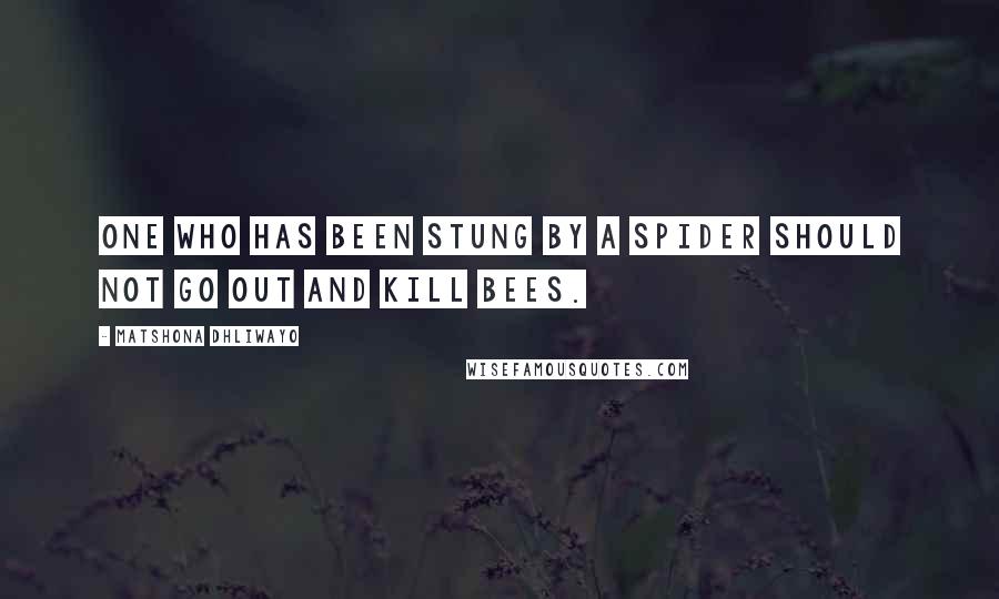Matshona Dhliwayo Quotes: One who has been stung by a spider should not go out and kill bees.