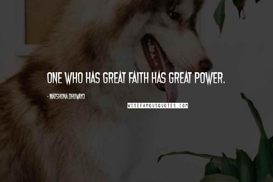 Matshona Dhliwayo Quotes: One who has great faith has great power.