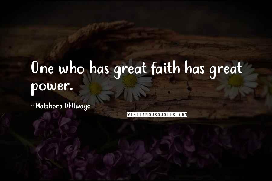 Matshona Dhliwayo Quotes: One who has great faith has great power.