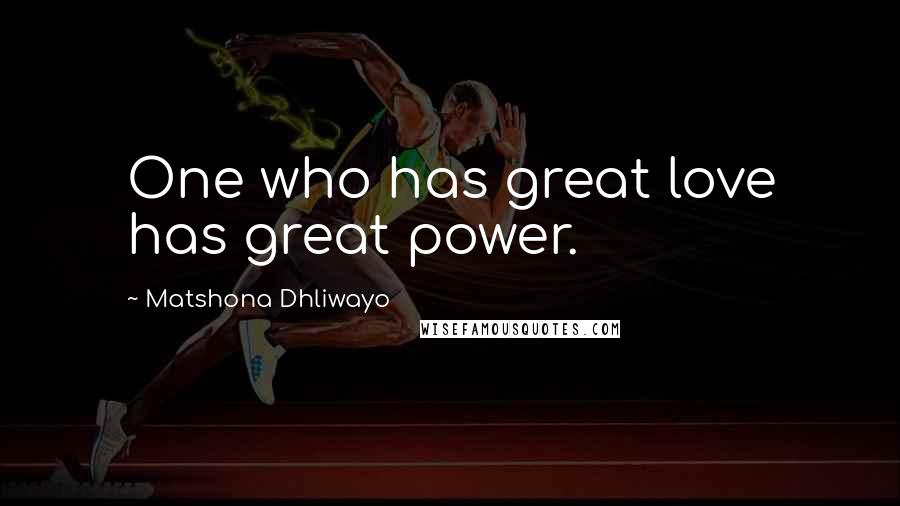 Matshona Dhliwayo Quotes: One who has great love has great power.