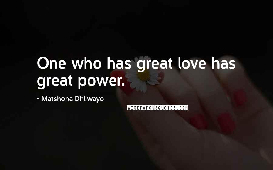 Matshona Dhliwayo Quotes: One who has great love has great power.