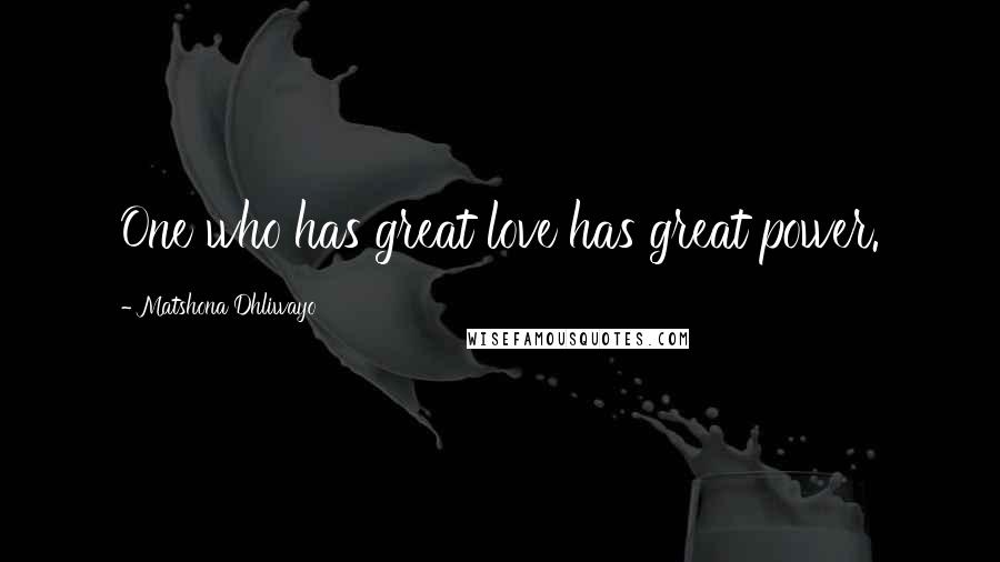 Matshona Dhliwayo Quotes: One who has great love has great power.