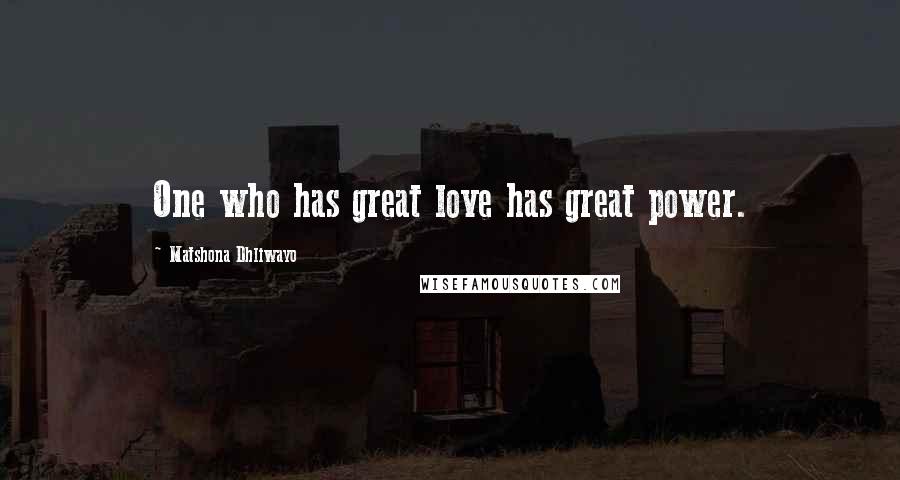 Matshona Dhliwayo Quotes: One who has great love has great power.