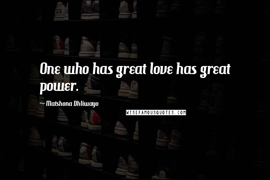 Matshona Dhliwayo Quotes: One who has great love has great power.