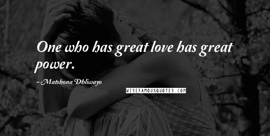 Matshona Dhliwayo Quotes: One who has great love has great power.