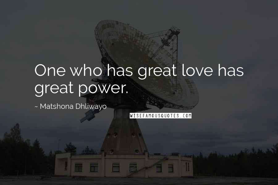 Matshona Dhliwayo Quotes: One who has great love has great power.