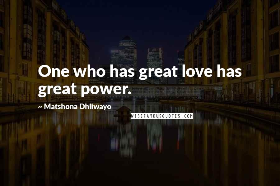 Matshona Dhliwayo Quotes: One who has great love has great power.