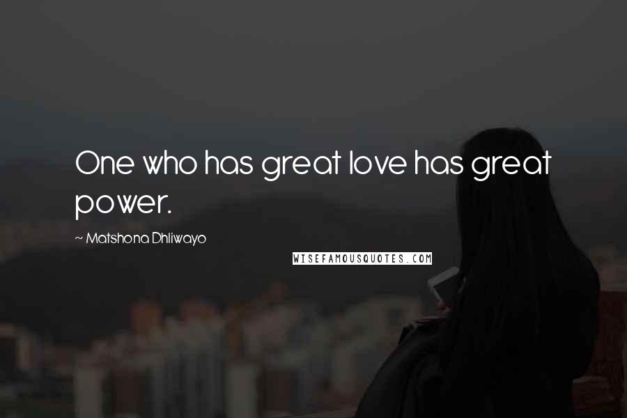 Matshona Dhliwayo Quotes: One who has great love has great power.