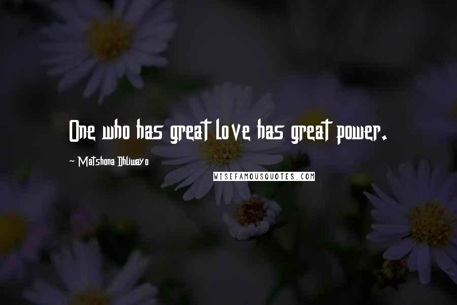 Matshona Dhliwayo Quotes: One who has great love has great power.