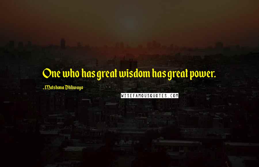Matshona Dhliwayo Quotes: One who has great wisdom has great power.
