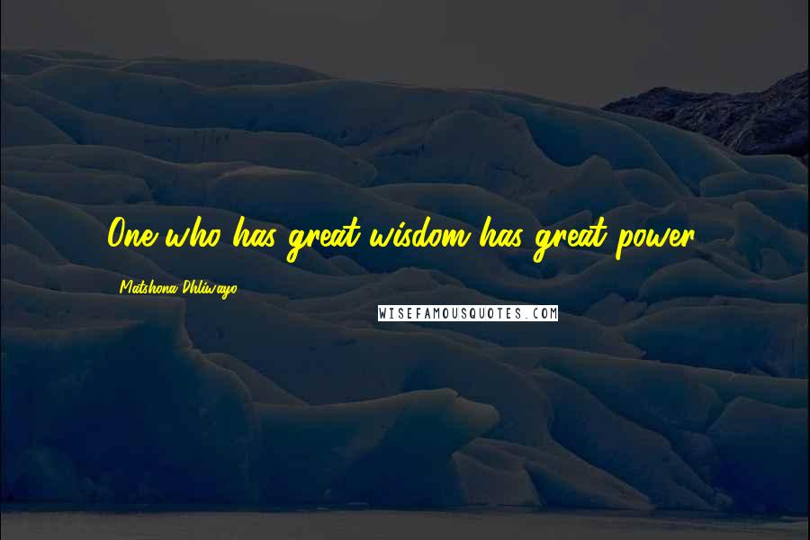 Matshona Dhliwayo Quotes: One who has great wisdom has great power.