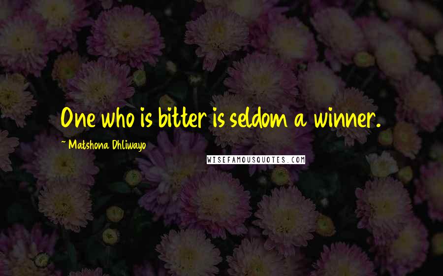 Matshona Dhliwayo Quotes: One who is bitter is seldom a winner.