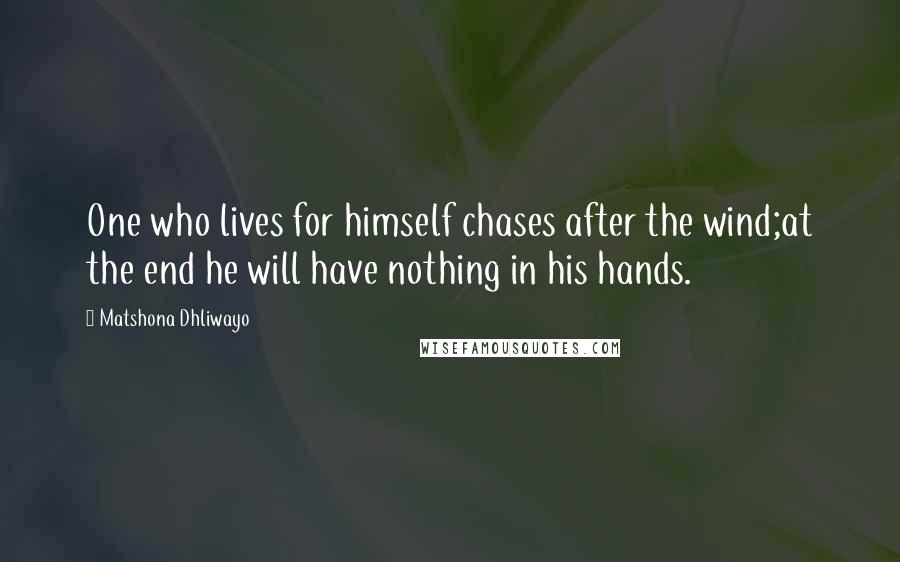 Matshona Dhliwayo Quotes: One who lives for himself chases after the wind;at the end he will have nothing in his hands.