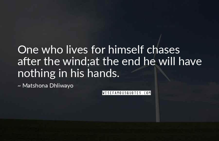 Matshona Dhliwayo Quotes: One who lives for himself chases after the wind;at the end he will have nothing in his hands.