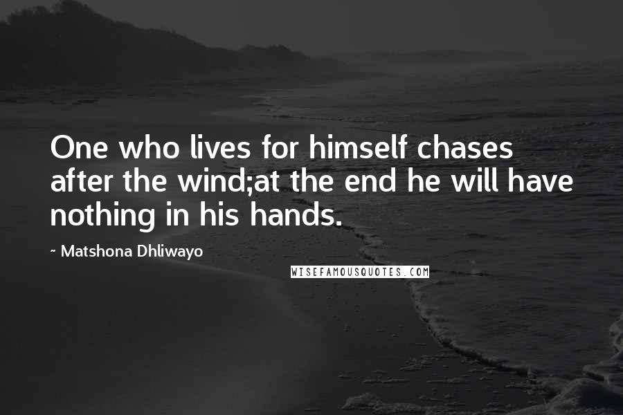 Matshona Dhliwayo Quotes: One who lives for himself chases after the wind;at the end he will have nothing in his hands.