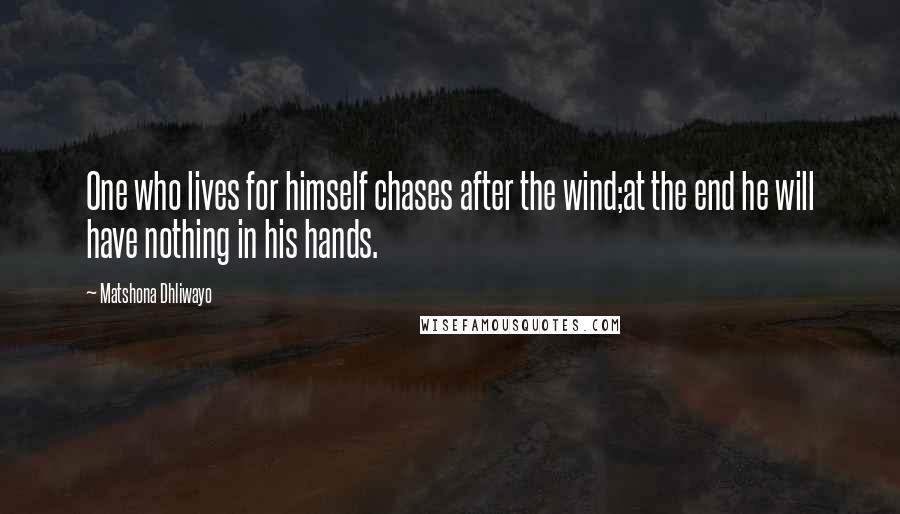 Matshona Dhliwayo Quotes: One who lives for himself chases after the wind;at the end he will have nothing in his hands.